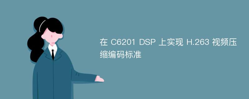 在 C6201 DSP 上实现 H.263 视频压缩编码标准
