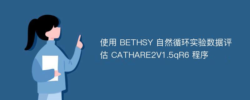 使用 BETHSY 自然循环实验数据评估 CATHARE2V1.5qR6 程序