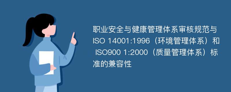 职业安全与健康管理体系审核规范与 ISO 14001:1996（环境管理体系）和 ISO900 1:2000（质量管理体系）标准的兼容性