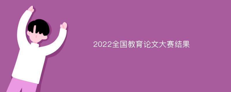 2022全国教育论文大赛结果