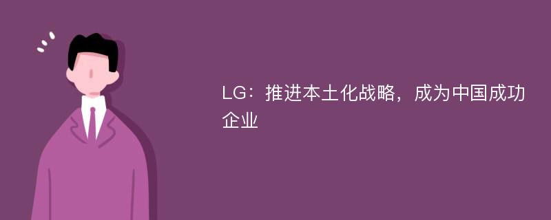 LG：推进本土化战略，成为中国成功企业