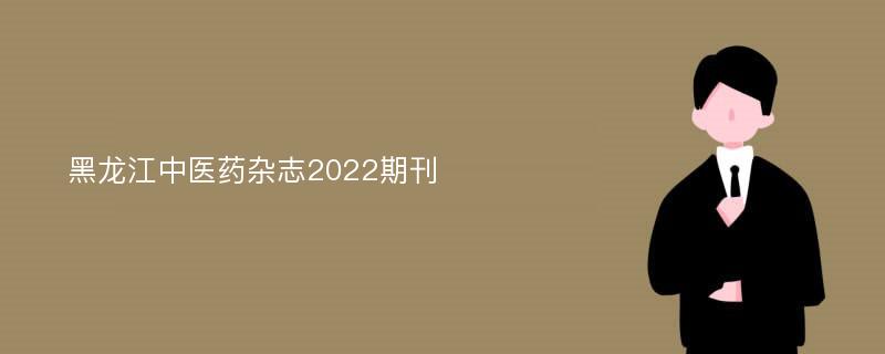 黑龙江中医药杂志2022期刊