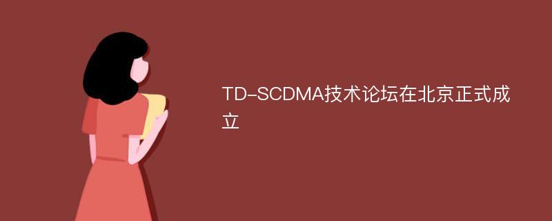 TD-SCDMA技术论坛在北京正式成立