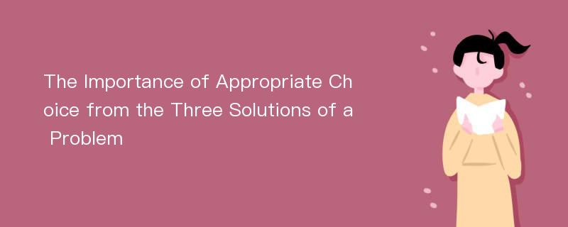 The Importance of Appropriate Choice from the Three Solutions of a Problem
