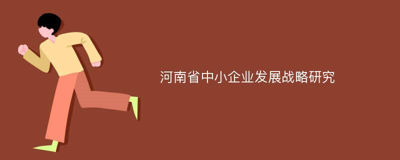 河南省中小企业发展战略研究
