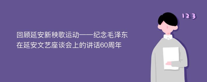回顾延安新秧歌运动——纪念毛泽东在延安文艺座谈会上的讲话60周年
