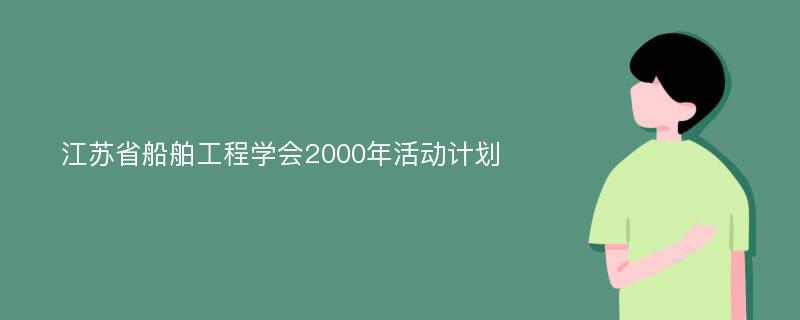 江苏省船舶工程学会2000年活动计划