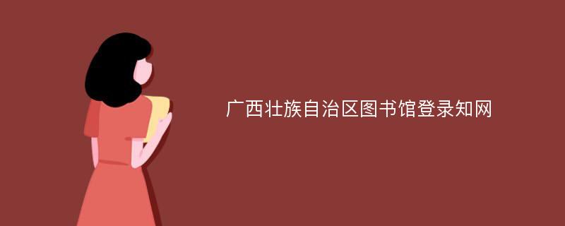 广西壮族自治区图书馆登录知网