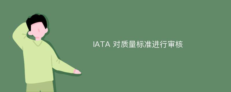 IATA 对质量标准进行审核