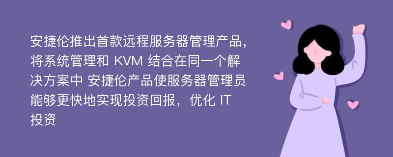 安捷伦推出首款远程服务器管理产品，将系统管理和 KVM 结合在同一个解决方案中 安捷伦产品使服务器管理员能够更快地实现投资回报，优化 IT 投资