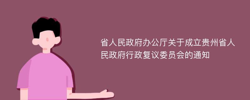 省人民政府办公厅关于成立贵州省人民政府行政复议委员会的通知